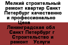 Мелкий строительный ремонт квартир Санкт-Петербург качественно и профессионально › Цена ­ 3 000 - Ленинградская обл., Санкт-Петербург г. Строительство и ремонт » Услуги   